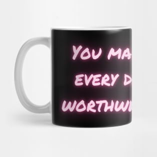 You make every day worthwhile Mug